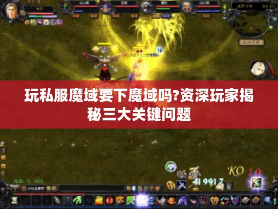 玩私服魔域要下魔域吗?资深玩家揭秘三大关键问题