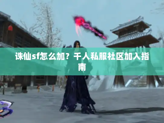 诛仙sf怎么加?千人私服社区加入指南 诛仙sf怎么加?千人私服社区加入指南