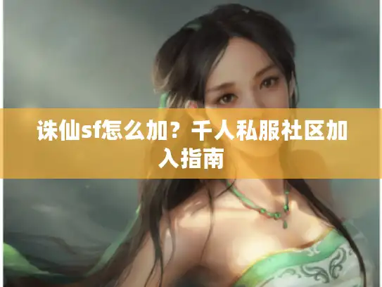 诛仙sf怎么加?千人私服社区加入指南 诛仙sf怎么加?千人私服社区加入指南