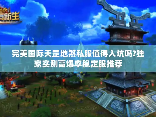 完美国际天罡地煞私服值得入坑吗?独家实测高爆率稳定服推荐