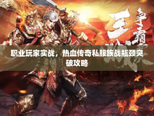 职业玩家实战，热血传奇私服族战瓶颈突破攻略