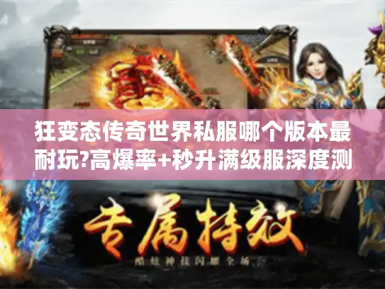 狂变态传奇世界私服哪个版本最耐玩?高爆率+秒升满级服深度测评