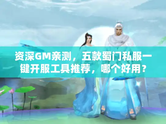 资深GM亲测,五款蜀门私服一键开服工具推荐,哪个好用? 资深GM亲测,五款蜀门私服一键开服工具推荐,哪个好用?