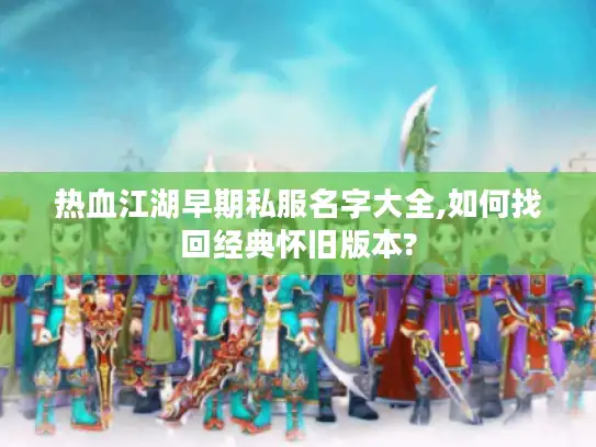 热血江湖早期私服名字大全,如何找回经典怀旧版本?