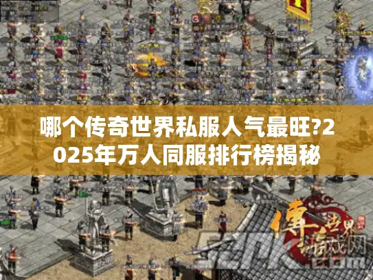 哪个传奇世界私服人气最旺?2025年万人同服排行榜揭秘 哪个传奇世界私服人气最旺?2025年万人同服排行榜揭秘