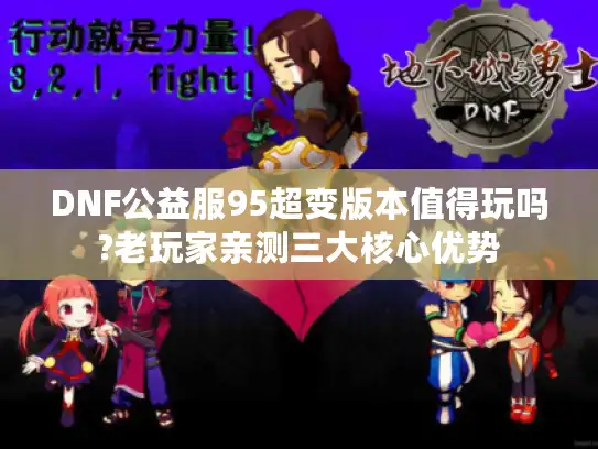 DNF公益服95超变版本值得玩吗?老玩家亲测三大核心优势