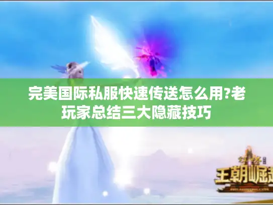 完美国际私服快速传送怎么用?老玩家总结三大隐藏技巧