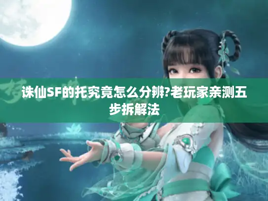 诛仙SF的托究竟怎么分辨?老玩家亲测五步拆解法