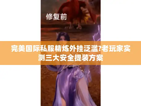 完美国际私服精炼外挂泛滥?老玩家实测三大安全提装方案 完美国际私服精炼外挂泛滥?老玩家实测三大安全提装方案