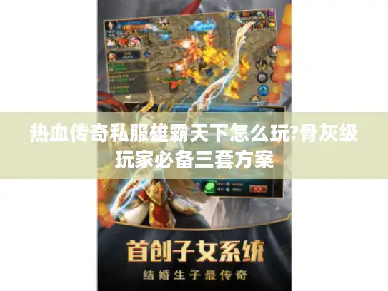 热血传奇私服雄霸天下怎么玩?骨灰级玩家必备三套方案