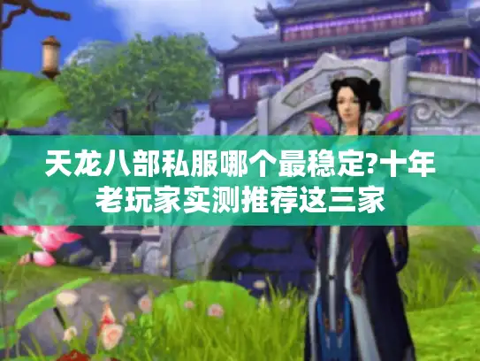 天龙八部私服哪个最稳定?十年老玩家实测推荐这三家