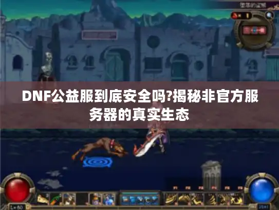 DNF公益服到底安全吗?揭秘非官方服务器的真实生态
