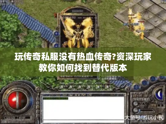 玩传奇私服没有热血传奇?资深玩家教你如何找到替代版本