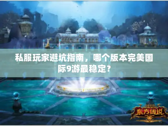 私服玩家避坑指南，哪个版本完美国际9游最稳定？