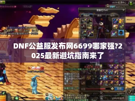DNF公益服发布网6699哪家强?2025最新避坑指南来了