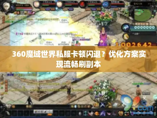 360魔域世界私服卡顿闪退？优化方案实现流畅刷副本