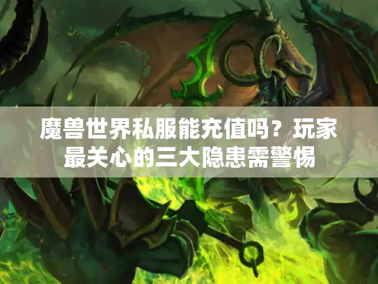 魔兽世界私服能充值吗?玩家最关心的三大隐患需警惕 魔兽世界私服能充值吗?玩家最关心的三大隐患需警惕