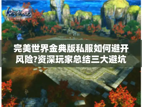 完美世界金典版私服如何避开风险?资深玩家总结三大避坑法则