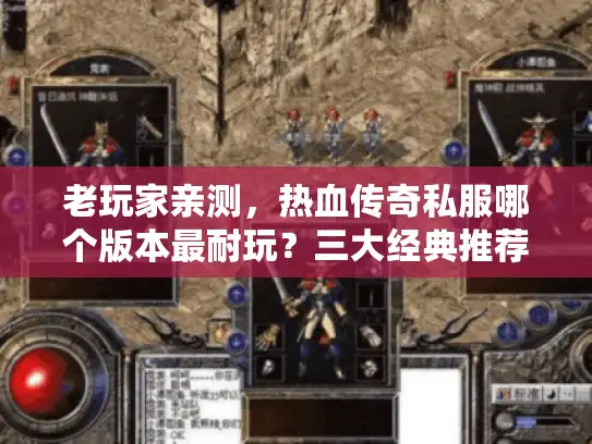 老玩家亲测，热血传奇私服哪个版本最耐玩？三大经典推荐