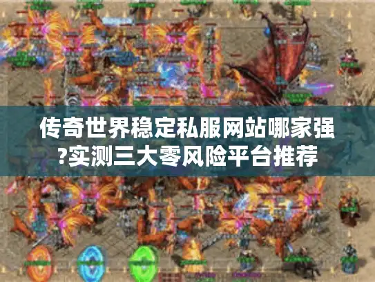 传奇世界稳定私服网站哪家强?实测三大零风险平台推荐