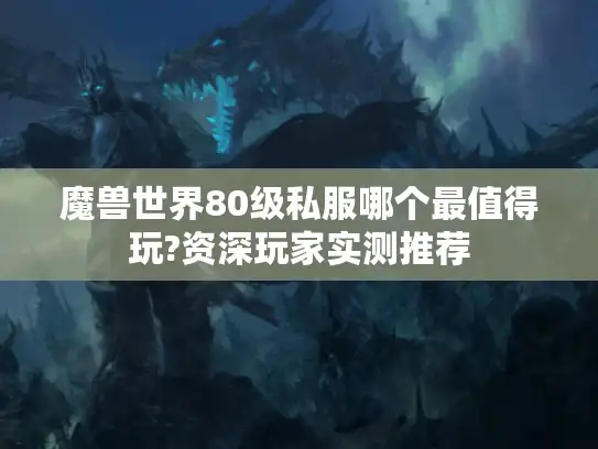 魔兽世界80级私服哪个最值得玩?资深玩家实测推荐