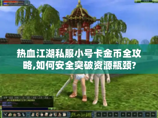 热血江湖私服小号卡金币全攻略,如何安全突破资源瓶颈?