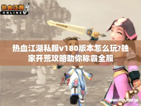 热血江湖私服v180版本怎么玩?独家开荒攻略助你称霸全服