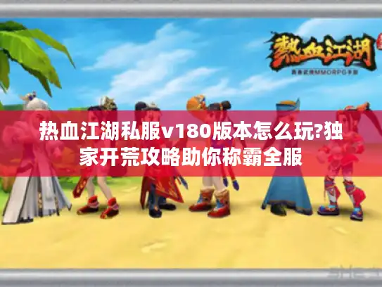 热血江湖私服v180版本怎么玩?独家开荒攻略助你称霸全服