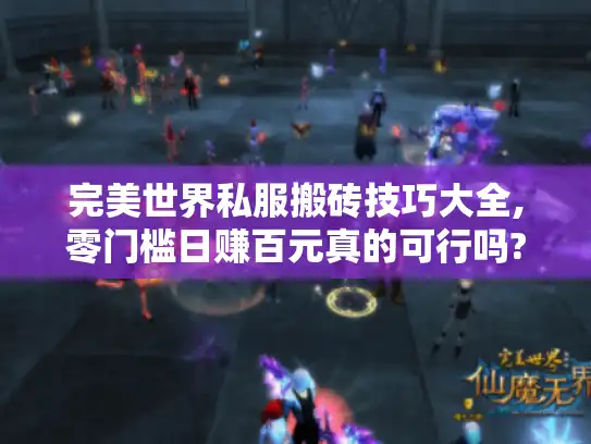 完美世界私服搬砖技巧大全,零门槛日赚百元真的可行吗?