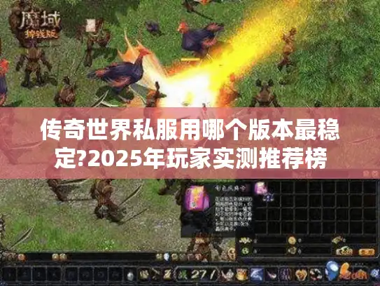 传奇世界私服用哪个版本最稳定?2025年玩家实测推荐榜