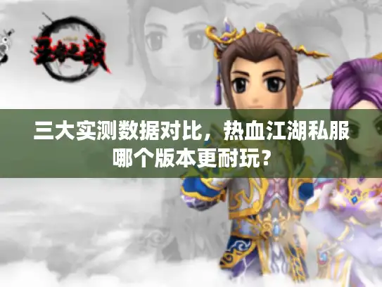 三大实测数据对比，热血江湖私服哪个版本更耐玩？