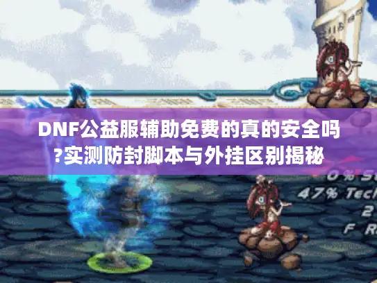 DNF公益服辅助免费的真的安全吗?实测防封脚本与外挂区别揭秘
