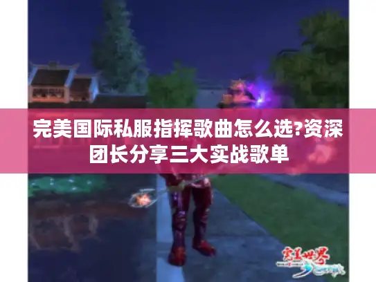 完美国际私服指挥歌曲怎么选?资深团长分享三大实战歌单