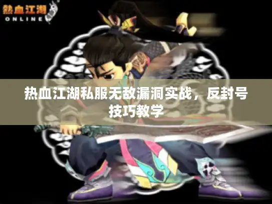 热血江湖私服无敌漏洞实战,反封号技巧教学 热血江湖私服无敌漏洞实战,反封号技巧教学