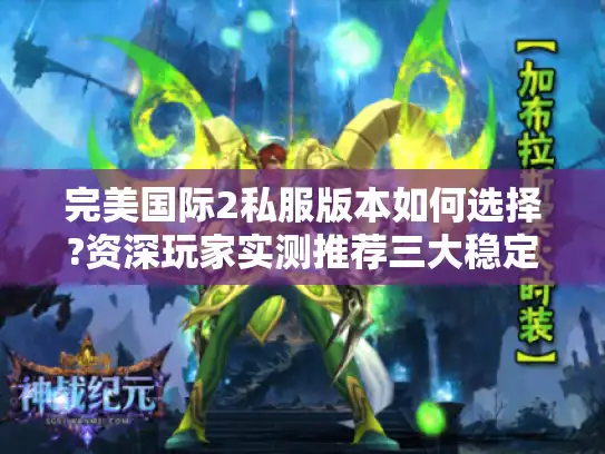 完美国际2私服版本如何选择?资深玩家实测推荐三大稳定服务器