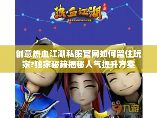 创意热血江湖私服官网如何留住玩家?独家秘籍揭秘人气提升方案