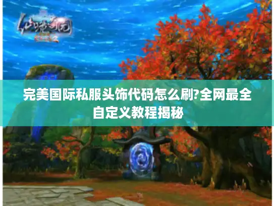完美国际私服头饰代码怎么刷?全网最全自定义教程揭秘