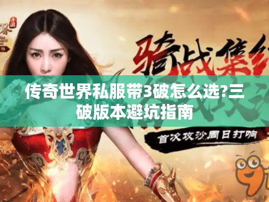 传奇世界私服带3破怎么选?三破版本避坑指南 传奇世界私服带3破怎么选?三破版本避坑指南