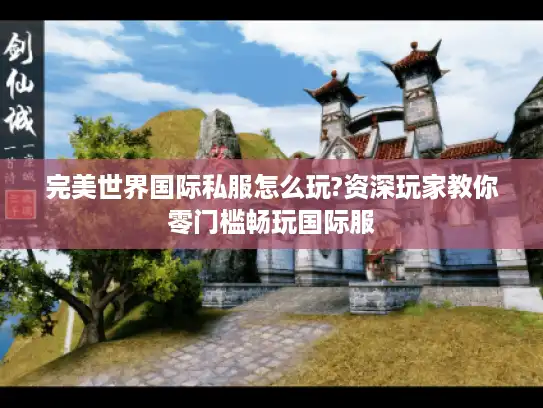 完美世界国际私服怎么玩?资深玩家教你零门槛畅玩国际服
