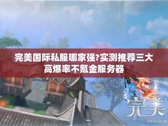 完美国际私服哪家强?实测推荐三大高爆率不氪金服务器 完美国际私服哪家强?实测推荐三大高爆率不氪金服务器