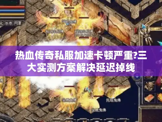 热血传奇私服加速卡顿严重?三大实测方案解决延迟掉线