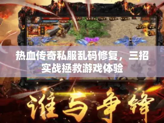 热血传奇私服乱码修复,三招实战拯救游戏体验 热血传奇私服乱码修复,三招实战拯救游戏体验