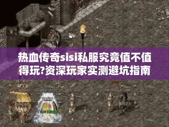 热血传奇sisi私服究竟值不值得玩?资深玩家实测避坑指南