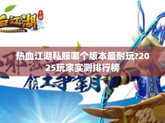 热血江湖私服哪个版本最耐玩?2025玩家实测排行榜