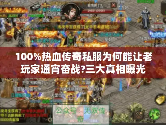 100%热血传奇私服为何能让老玩家通宵奋战?三大真相曝光