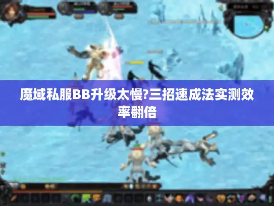 魔域私服BB升级太慢?三招速成法实测效率翻倍
