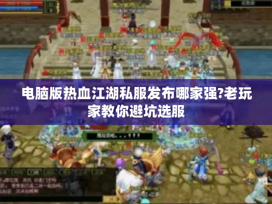 电脑版热血江湖私服发布哪家强?老玩家教你避坑选服