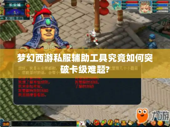 梦幻西游私服辅助工具究竟如何突破卡级难题?