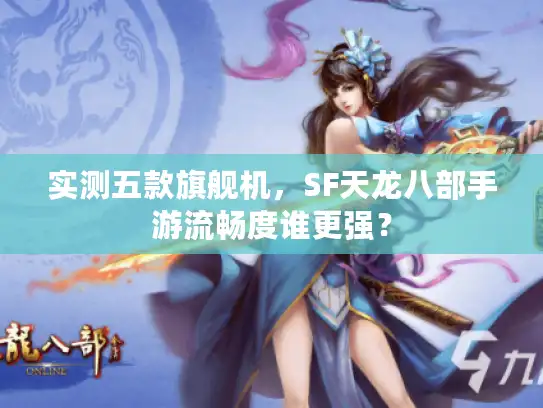 实测五款旗舰机，SF天龙八部手游流畅度谁更强？