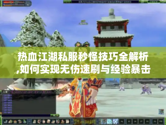热血江湖私服秒怪技巧全解析,如何实现无伤速刷与经验暴击?